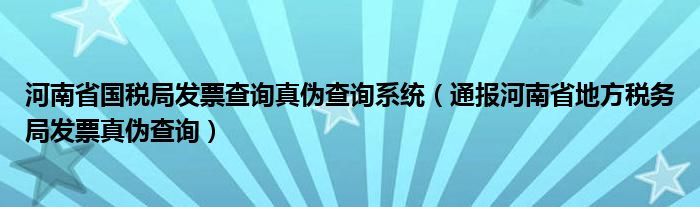 河南省国税局发票查询真伪查询系统(通报河南省地方税务局发票真伪查询)