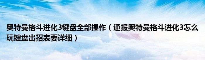 奥特曼格斗进化3键盘全部操作(通报奥特曼格斗进化3怎么玩键盘出招表要详细)