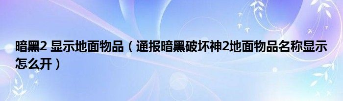 暗黑2 显示地面物品(通报暗黑破坏神2地面物品名称显示怎么开)