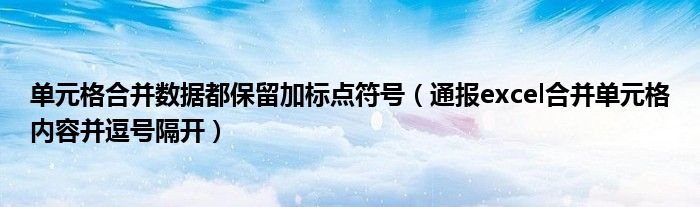 单元格合并数据都保留加标点符号(通报excel合并单元格内容并逗号隔开)