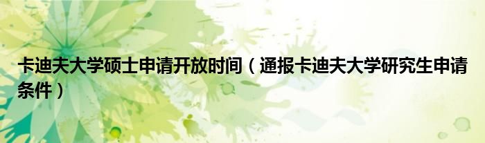 卡迪夫大学硕士申请开放时间(通报卡迪夫大学研究生申请条件)