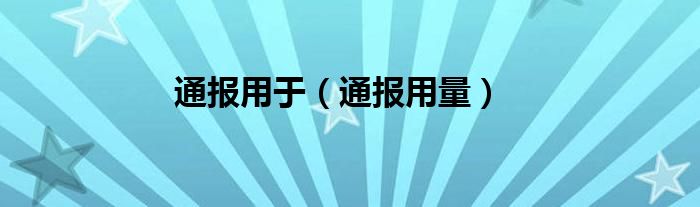 通报用于(通报用量)