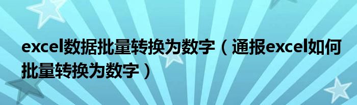 excel数据批量转换为数字(通报excel如何批量转换为数字)