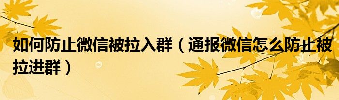 如何防止微信被拉入群(通报微信怎么防止被拉进群)