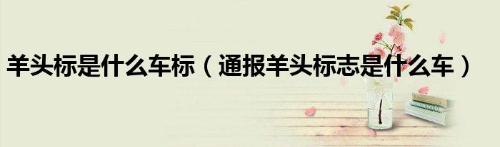 羊头标是什么车标(通报羊头标志是什么车)