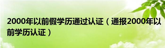 2000年以前假学历通过认证(通报2000年以前学历认证)