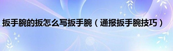 扳手腕的扳怎么写扳手腕(通报扳手腕技巧)