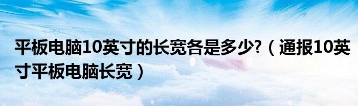 平板电脑10英寸的长宽各是多少?(通报10英寸平板电脑长宽)
