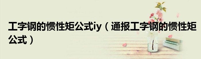 工字钢的惯性矩公式iy(通报工字钢的惯性矩公式)