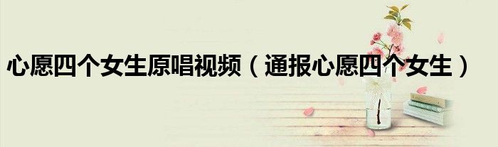 心愿四个女生原唱视频(通报心愿四个女生)