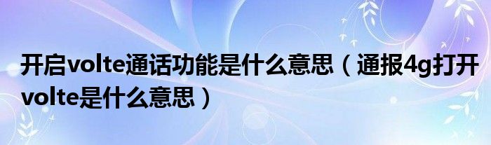 开启volte通话功能是什么意思(通报4g打开volte是什么意思)