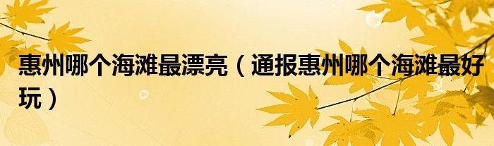 惠州哪个海滩最漂亮(通报惠州哪个海滩最好玩)
