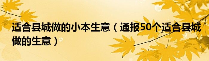 适合县城做的小本生意(通报50个适合县城做的生意)