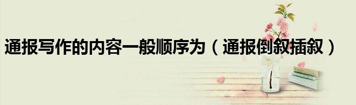 通报写作的内容一般顺序为(通报倒叙插叙)