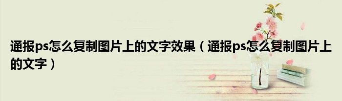 通报ps怎么复制图片上的文字效果(通报ps怎么复制图片上的文字)