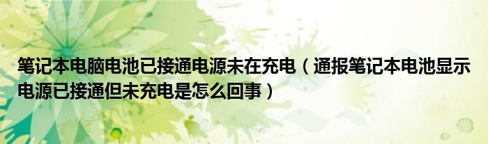 笔记本电脑电池已接通电源未在充电(通报笔记本电池显示电源已接通但未充电是怎么回事)