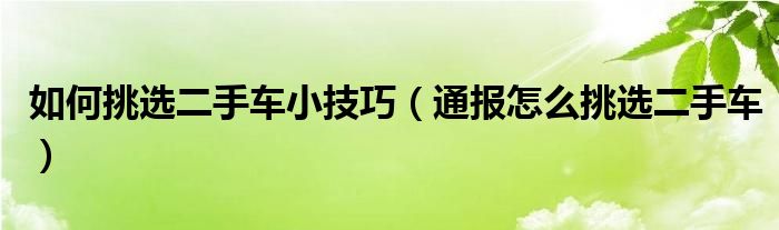 如何挑选二手车小技巧(通报怎么挑选二手车)
