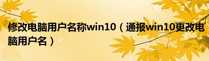 修改电脑用户名称win10(通报win10更改电脑用户名)