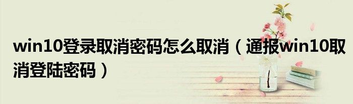 win10登录取消密码怎么取消(通报win10取消登陆密码)