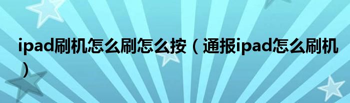 ipad刷机怎么刷怎么按(通报ipad怎么刷机)