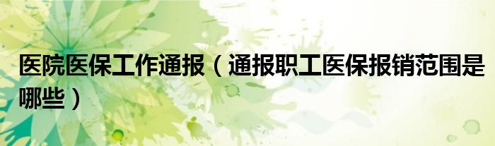 医院医保工作通报(通报职工医保报销范围是哪些)
