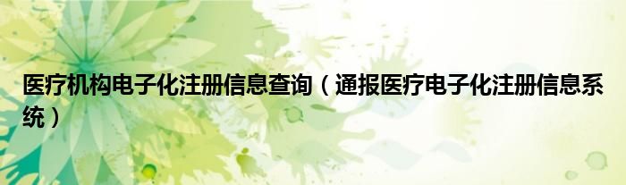 医疗机构电子化注册信息查询(通报医疗电子化注册信息系统)