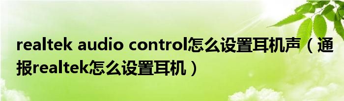 realtek audio control怎么设置耳机声(通报realtek怎么设置耳机)