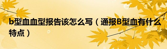 b型血血型报告该怎么写(通报B型血有什么特点)