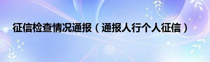 征信检查情况通报(通报人行个人征信)