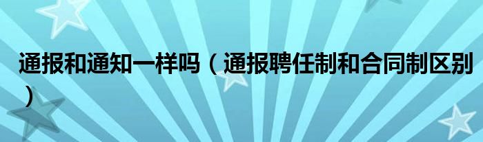 通报和通知一样吗(通报聘任制和合同制区别)