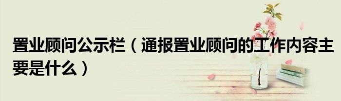 置业顾问公示栏(通报置业顾问的工作内容主要是什么)