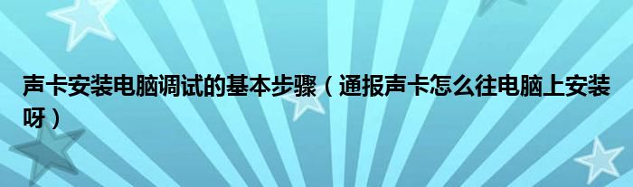 声卡安装电脑调试的基本步骤(通报声卡怎么往电脑上安装呀)