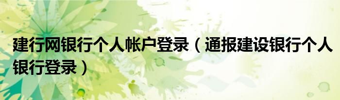 建行网银行个人帐户登录(通报建设银行个人银行登录)