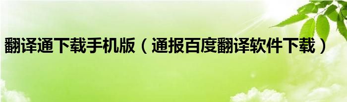 翻译通下载手机版(通报百度翻译软件下载)