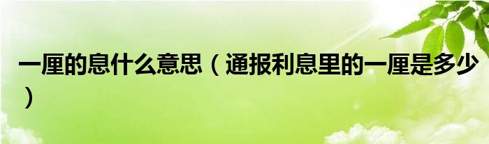 一厘的息什么意思(通报利息里的一厘是多少)