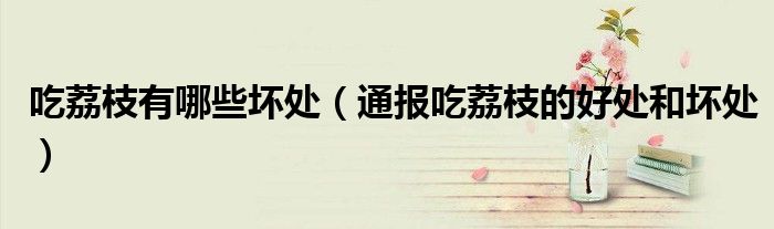 吃荔枝有哪些坏处(通报吃荔枝的好处和坏处)
