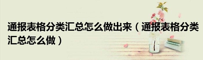 通报表格分类汇总怎么做出来(通报表格分类汇总怎么做)
