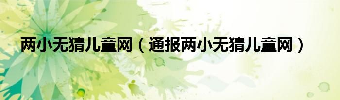两小无猜儿童网(通报两小无猜儿童网)