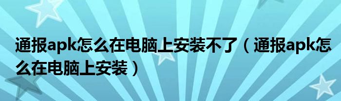 通报apk怎么在电脑上安装不了(通报apk怎么在电脑上安装)
