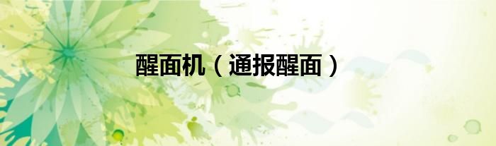 醒面机（通报醒面）