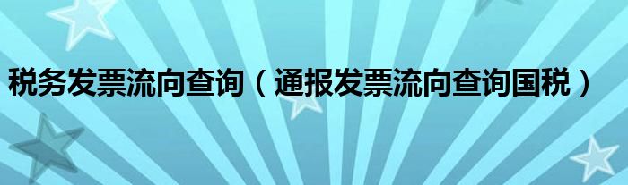 税务发票流向查询(通报发票流向查询国税)