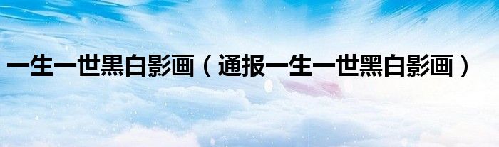 一生一世黒白影画(通报一生一世黑白影画)