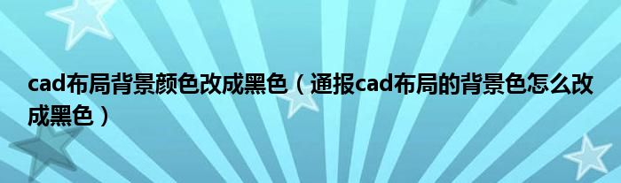 cad布局背景颜色改成黑色(通报cad布局的背景色怎么改成黑色)