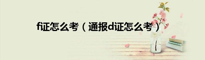 f证怎么考(通报d证怎么考)