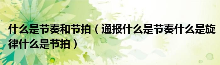 什么是节奏和节拍(通报什么是节奏什么是旋律什么是节拍)