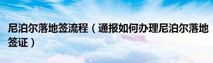 尼泊尔落地签流程(通报如何办理尼泊尔落地签证)