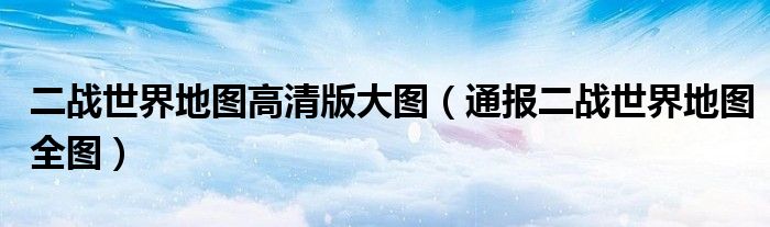 二战世界地图高清版大图(通报二战世界地图全图)