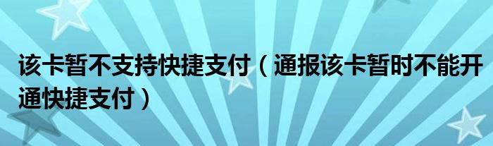 该卡暂不支持快捷支付(通报该卡暂时不能开通快捷支付)