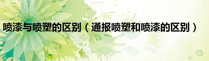 喷漆与喷塑的区别(通报喷塑和喷漆的区别)