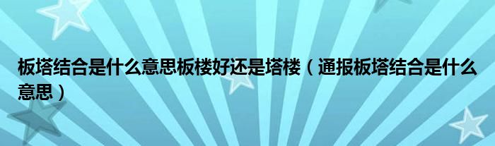 板塔结合是什么意思板楼好还是塔楼(通报板塔结合是什么意思)
